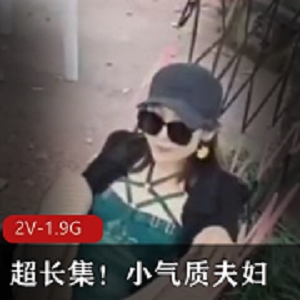 小气质夫妇自拍2V1.9G时长2小时户外酒店三人游互动对白